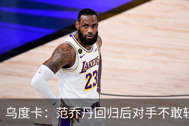 乌度卡：范乔丹回归后对手不敢轻易包夹KD 火箭将比上赛季更危险